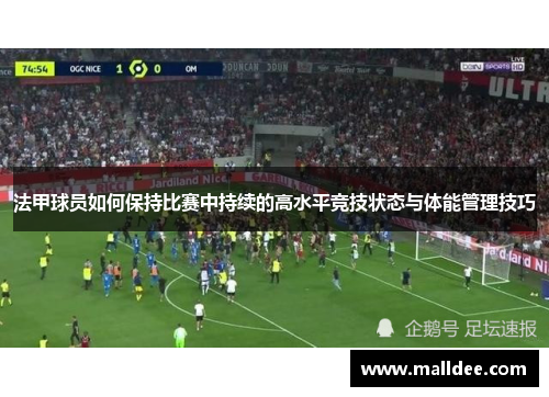 法甲球员如何保持比赛中持续的高水平竞技状态与体能管理技巧